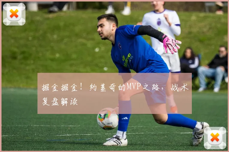 掘金掘金！约基奇的MVP之路，战术复盘解读