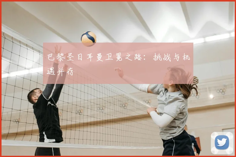 巴黎圣日耳曼卫冕之路：挑战与机遇并存