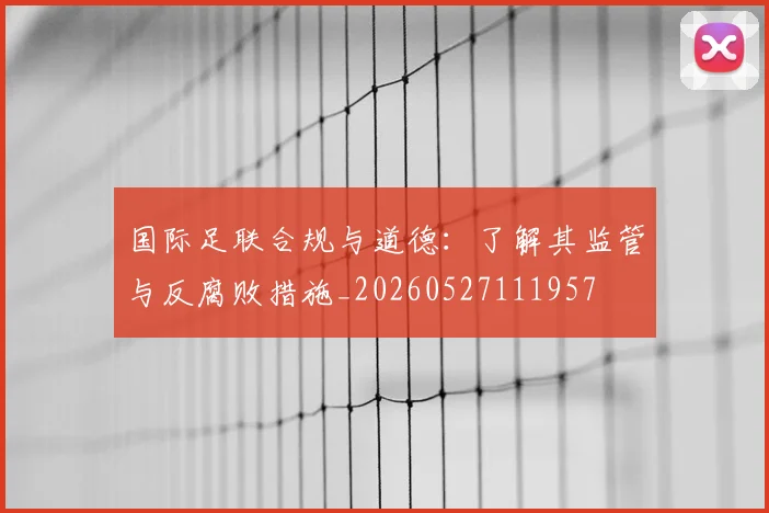 国际足联合规与道德：了解其监管与反腐败措施_20260527111957
