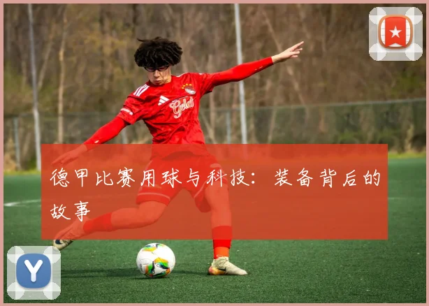 德甲比赛用球与科技：装备背后的故事