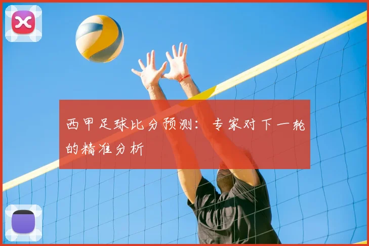 西甲足球比分预测：专家对下一轮的精准分析