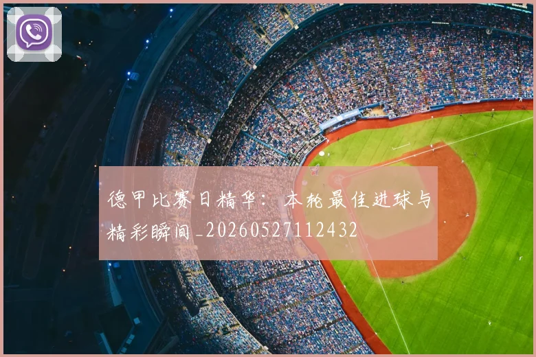 德甲比赛日精华：本轮最佳进球与精彩瞬间_20260527112432