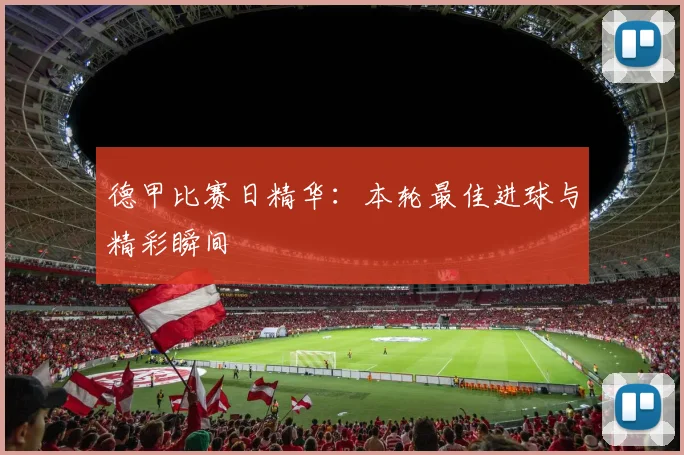 德甲比赛日精华：本轮最佳进球与精彩瞬间