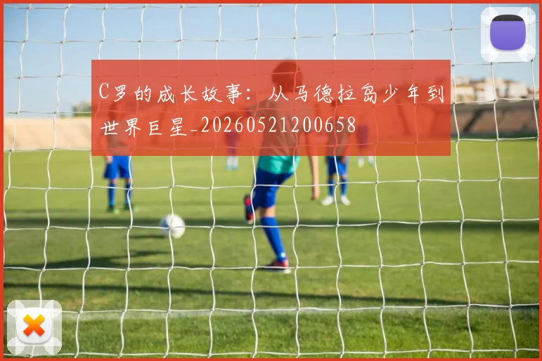 C罗的成长故事：从马德拉岛少年到世界巨星_20260521200658