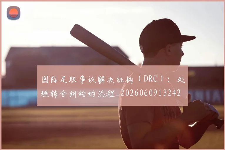 国际足联争议解决机构（DRC）：处理转会纠纷的流程_20260609132423