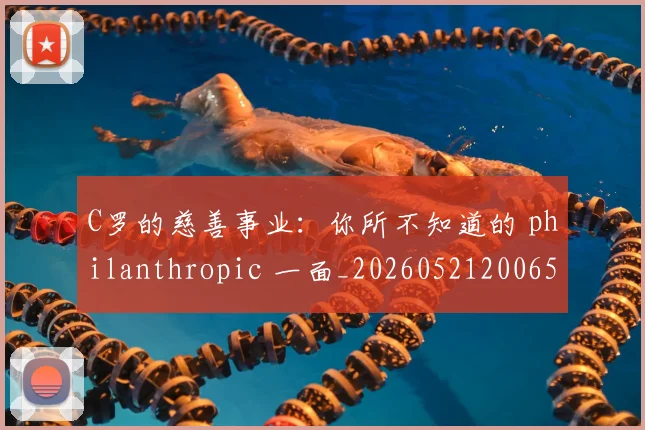 C罗的慈善事业:你所不知道的 philanthropic 一面_20260521200653_20260606165420